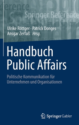 Handbuch Public Affairs: Politische Kommunikation fr Unternehmen und Organisationen - Rttger, Ulrike (Editor), and Donges, Patrick (Editor), and Zerfa, Ansgar (Editor)