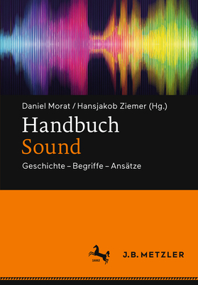 Handbuch Sound: Geschichte - Begriffe - Ans?tze - Morat, Daniel (Editor), and Ziemer, Hansjakob (Editor)