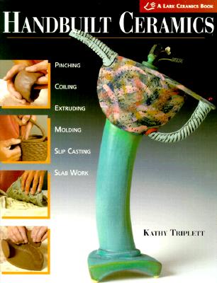 Handbuilt Ceramics: Pinching, Coiling, Extruding, Molding, Slip Casting, Slab Work - Triplett, Kathy, and Bracken, Evan (Photographer)