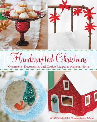 Handcrafted Christmas: Ornaments, Decorations, and Cookie Recipes to Make at Home - Waggoner, Susan