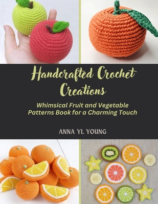 Handcrafted Crochet Creations: Whimsical Fruit and Vegetable Patterns Book for a Charming Touch - Young, Anna Yl