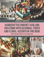 Handcrafted Crochet Garland Creations with Seasonal Fruits and Floral Accents in this Book: Add a Personal Touch to Your Home Decor