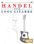 Handel F?r Loog Gitarre: 10 Leichte St?cke F?r Loog Gitarre Anf?nger Buch