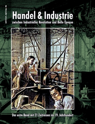 Handel & Industrie zwischen Industrieller Revolution und Belle poque: Der erste Band mit 21 Zeitreisen ins 19. Jahrhundert - Hoppe, Ronald (Editor)