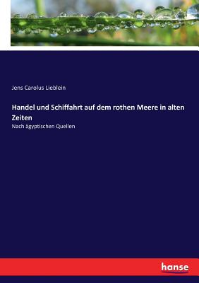 Handel und Schiffahrt auf dem rothen Meere in alten Zeiten: Nach gyptischen Quellen - Lieblein, Jens Carolus