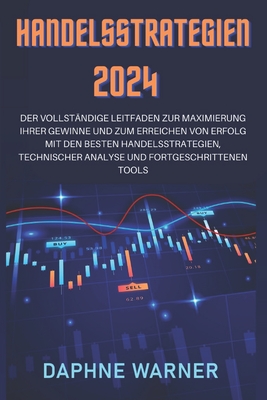 Handelsstrategien 2024: Der Vollst?ndige Leitfaden Zur Maximierung Ihrer Gewinne Und Zum Erreichen Von Erfolg Mit Den Besten Handelsstrategien, Technischer Analyse Und Fortgeschrittenen Tools - Warner, Daphne