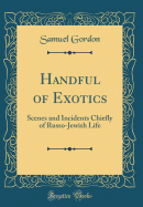 Handful of Exotics: Scenes and Incidents Chiefly of Russo-Jewish Life (Classic Reprint)