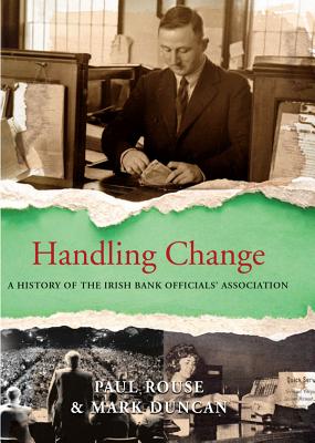 Handling Change: A History of the Irish Bank Officials' Association - Rouse, Paul, and Duncan, Mark