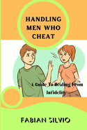 Handling Men Who Cheat: A Guide To Healing From Infidelity