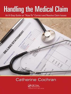 Handling the Medical Claim: An 8-Step Guide on 'How To' Correct and Resolve Claim Issues - Cochran, Catherine