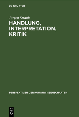 Handlung, Interpretation, Kritik: Grundz?ge Einer Textwissenschaftlichen Handlungs- Und Kulturpsychologie - Straub, J?rgen