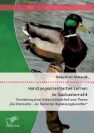 Handlungsorientiertes Lernen im Sachunterricht: Vorstellung einer Unterrichtseinheit zum Thema Die Stockente - ein tierischer Anpassungsk?nstler