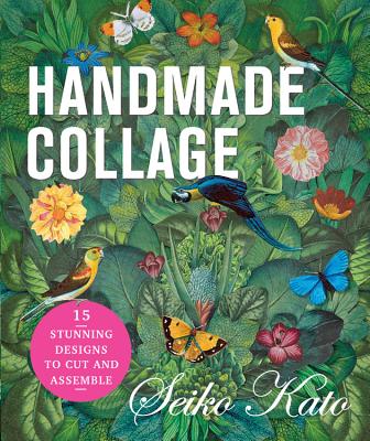 Handmade Collage with Seiko Kato: 15 Stunning Designs to Cut and Assemble - Kato, Seiko