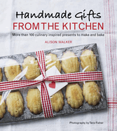 Handmade Gifts from the Kitchen: More Than 100 Culinary Inspired Presents to Make and Bake: A Baking Book