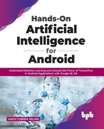 Hands-On Artificial Intelligence for Android: Understand Machine Learning and Unleash the Power of TensorFlow in Android Applications with Google ML Kit