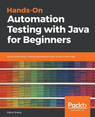 Hands-On Automation Testing with Java for Beginners: Build automation testing frameworks from scratch with Java - Shetty, Rahul