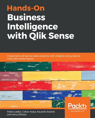 Hands-On Business Intelligence with Qlik Sense: Implement self-service data analytics with insights and guidance from Qlik Sense experts - Solanki, Kaushik, and Dimaso, Jerry, and Labbe, Pablo