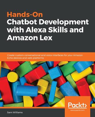 Hands-On Chatbot Development with Alexa Skills and Amazon Lex: Create custom conversational and voice interfaces for your Amazon Echo devices and web platforms - Williams, Sam