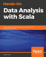 Hands-On Data Analysis with Scala: Perform data collection, processing, manipulation, and visualization with Scala