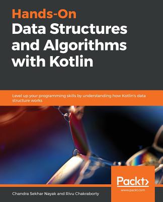 Hands-On Data Structures and Algorithms with Kotlin: Level up your programming skills by understanding how Kotlin's data structure works - Nayak, Chandra Sekhar, and Chakraborty, Rivu