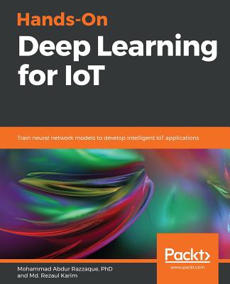 Hands-On Deep Learning for IoT - Karim, MD Rezaul, and Razzaque, Mohammad Abdur