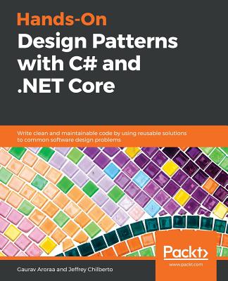 Hands-On Design Patterns with C# and .NET Core: Write clean and maintainable code by using reusable solutions to common software design problems - Aroraa, Gaurav, and Chilberto, Jeffrey