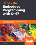Hands-On Embedded Programming with C++17: Create versatile and robust embedded solutions for MCUs and RTOSes with modern C++