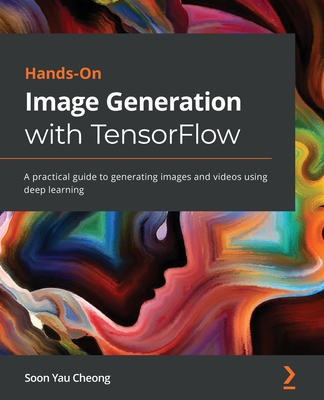 Hands-On Image Generation with TensorFlow: A practical guide to generating images and videos using deep learning - Cheong, Soon Yau