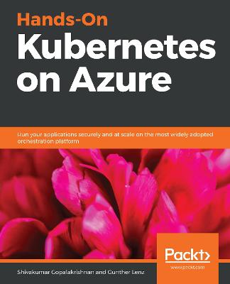 Hands-On Kubernetes on Azure: Run your applications securely and at scale on the most widely adopted orchestration platform - Gopalakrishnan, Shivakumar, and Lenz, Gunther