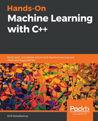 Hands-On Machine Learning with C++: Build, train, and deploy end-to-end machine learning and deep learning pipelines - Kolodiazhnyi, Kirill
