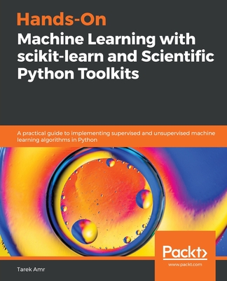 Hands-On Machine Learning with scikit-learn and Scientific Python Toolkits: A practical guide to implementing supervised and unsupervised machine learning algorithms in Python - Amr, Tarek