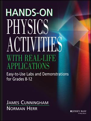 Hands-On Physics Activities with Real-Life Applications: Easy-To-Use Labs and Demonstrations for Grades 8 - 12 - Cunningham, James, and Herr, Norman