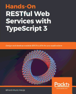 Hands-On RESTful Web Services with TypeScript 3: Design and develop scalable RESTful APIs for your applications