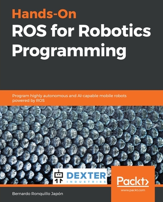 Hands-On ROS for Robotics Programming: Program highly autonomous and AI-capable mobile robots powered by ROS - Japn, Bernardo Ronquillo