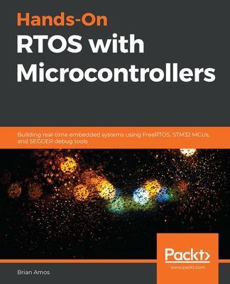 Hands-On RTOS with Microcontrollers: Building real-time embedded systems using FreeRTOS, STM32 MCUs, and SEGGER debug tools - Amos, Brian
