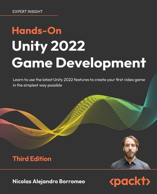 Hands-On Unity 2022 Game Development: Learn to use the latest Unity 2022 features to create your first video game in the simplest way possible - Borromeo, Nicolas Alejandro