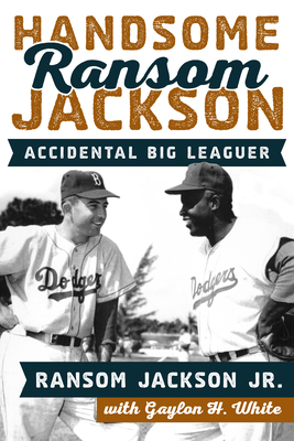Handsome Ransom Jackson: Accidental Big Leaguer - Jackson, Ransom, and White, Gaylon H