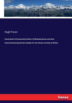 Handy Book of Ornamental Conifers of Rhododendrons and other AmericanFlowering Shrubs Suitable for the Climate and Soils of Britain - Fraser, Hugh