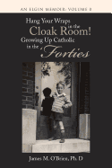 Hang Your Wraps in the Cloak Room! Growing Up Catholic in the 'Forties: An Elgin Memoir: Volume 0