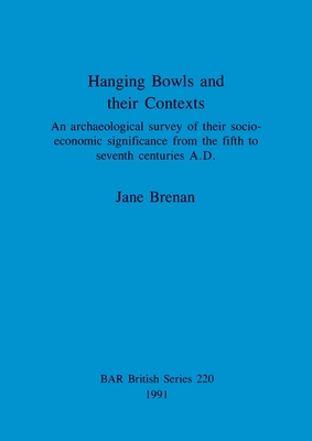 Hanging Bowls and their Contexts: An archaeological survey of their socio-economic significance from the fifth to seventh centuries A.D. - Brenan, Jane