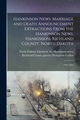 Hankinson News: Marriage and Death Announcement Extractions From the Hankinson News, Hankinson, Richland County, North Dakota: 1902-1931 - Collins, Elizabeth M Hankinson News (Creator)