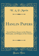 Hanlin Papers: Second Series, Essays on the History, Philosophy, and Religion of the Chinese (Classic Reprint)