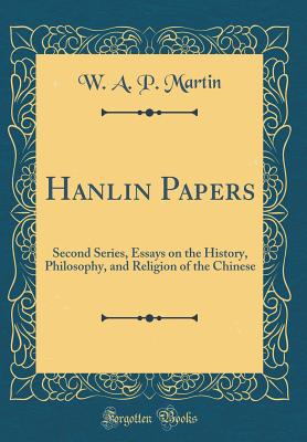 Hanlin Papers: Second Series, Essays on the History, Philosophy, and Religion of the Chinese (Classic Reprint) - Martin, W A P