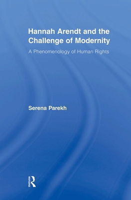 Hannah Arendt and the Challenge of Modernity: A Phenomenology of Human Rights - Parekh, Serena