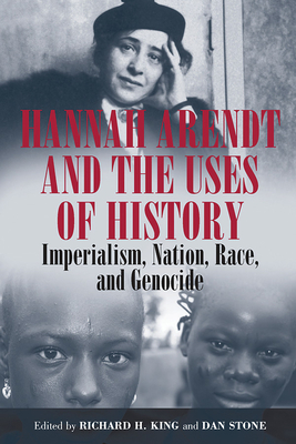 Hannah Arendt and the Uses of History: Imperialism, Nation, Race, and Genocide - King, Richard H. (Editor), and Stone, Dan (Editor)
