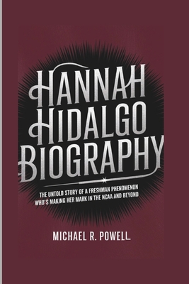 Hannah Hidalgo Biography: The Untold Story of a Freshman Phenomenon Who's Making Her Mark in the NCAA and Beyond - R Powell, Michael