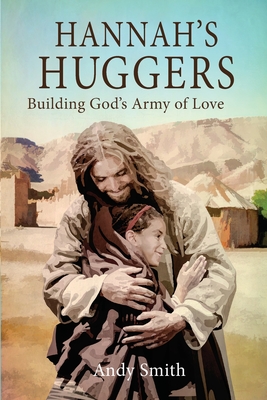 Hannah's Huggers: Building God's Army of Love - Smith, Andy