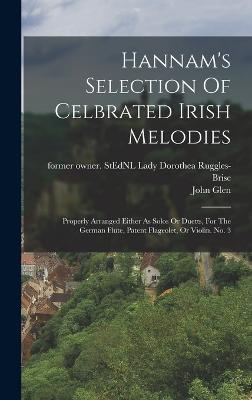 Hannam's Selection Of Celbrated Irish Melodies: Properly Arranged Either As Solos Or Duetts, For The German Flute, Patent Flageolet, Or Violin. No. 3 - Ruggles-Brise, Dorothea Lady (Creator), and Glen, John 1833-1904 Former Owner S (Creator)