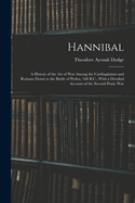 Hannibal: A History of the Art of War Among the Carthaginians and Romans Down to the Battle of Pydna, 168 B.C., With a Detailed Account of the Second Punic War