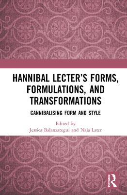 Hannibal Lecter's Forms, Formulations, and Transformations: Cannibalising Form and Style - Balanzategui, Jessica (Editor), and Later, Naja (Editor)